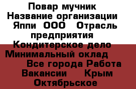 Повар-мучник › Название организации ­ Яппи, ООО › Отрасль предприятия ­ Кондитерское дело › Минимальный оклад ­ 15 000 - Все города Работа » Вакансии   . Крым,Октябрьское